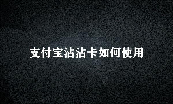 支付宝沾沾卡如何使用
