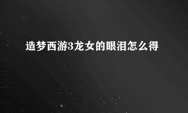 造梦西游3龙女的眼泪怎么得