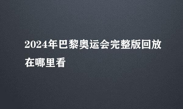 2024年巴黎奥运会完整版回放在哪里看