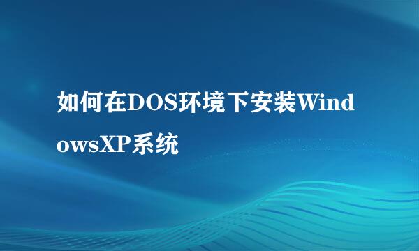 如何在DOS环境下安装WindowsXP系统