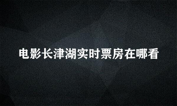 电影长津湖实时票房在哪看