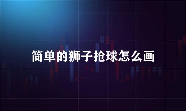简单的狮子抢球怎么画
