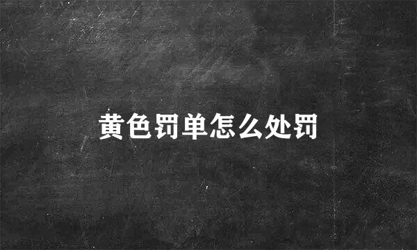 黄色罚单怎么处罚