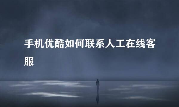 手机优酷如何联系人工在线客服