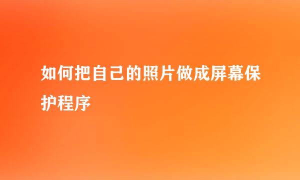 如何把自己的照片做成屏幕保护程序