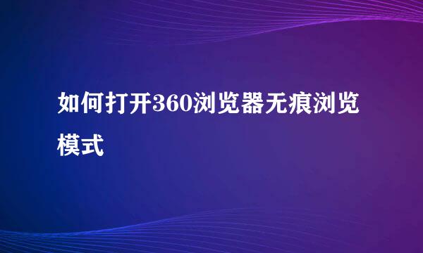 如何打开360浏览器无痕浏览模式