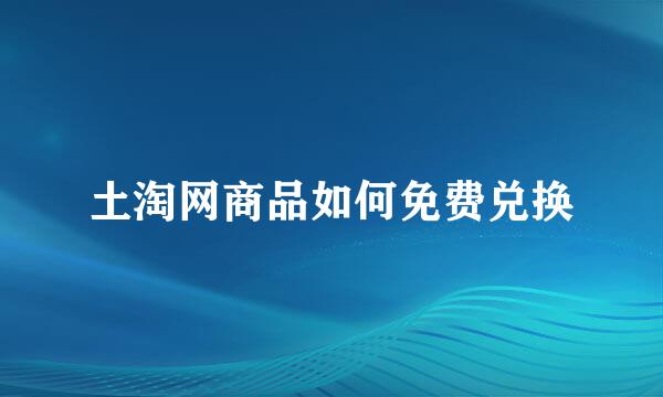 土淘网商品如何免费兑换