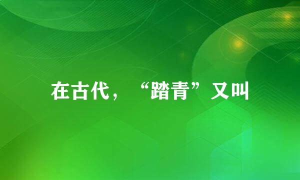 在古代，“踏青”又叫