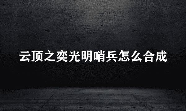 云顶之奕光明哨兵怎么合成