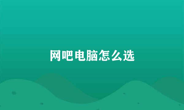 网吧电脑怎么选