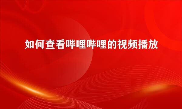 如何查看哔哩哔哩的视频播放