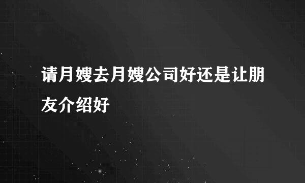 请月嫂去月嫂公司好还是让朋友介绍好