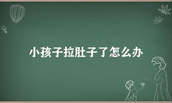 小孩子拉肚子了怎么办