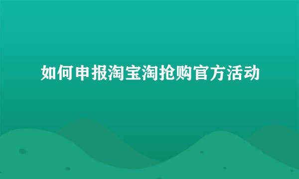 如何申报淘宝淘抢购官方活动