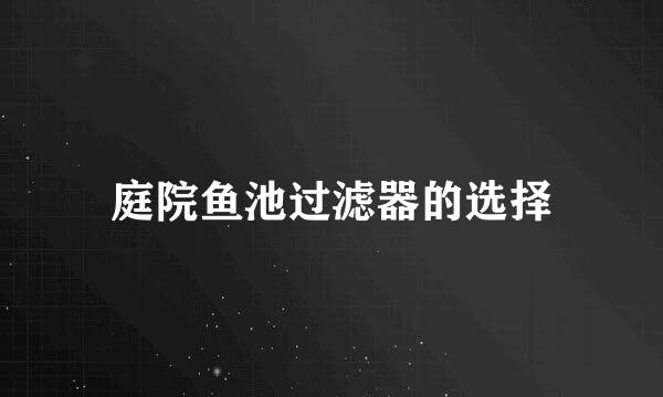 庭院鱼池过滤器的选择