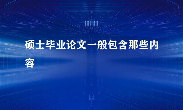硕士毕业论文一般包含那些内容