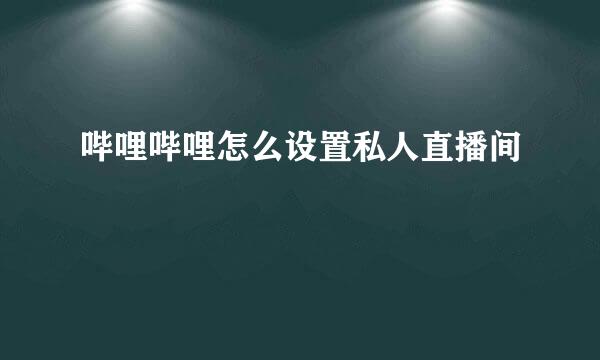 哔哩哔哩怎么设置私人直播间