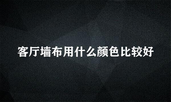 客厅墙布用什么颜色比较好