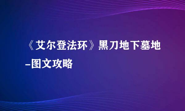 《艾尔登法环》黑刀地下墓地-图文攻略