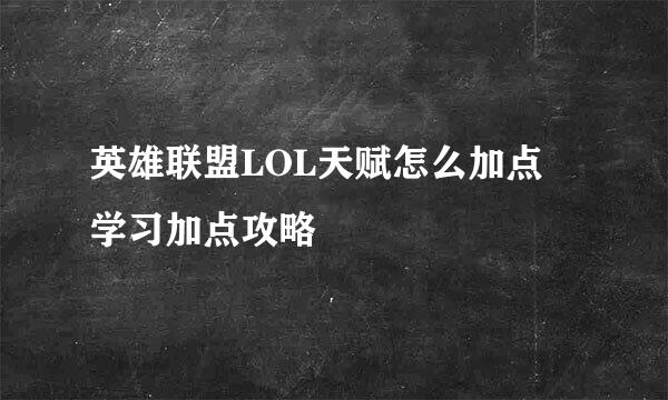 英雄联盟LOL天赋怎么加点 学习加点攻略