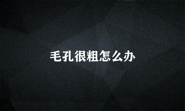 毛孔很粗怎么办