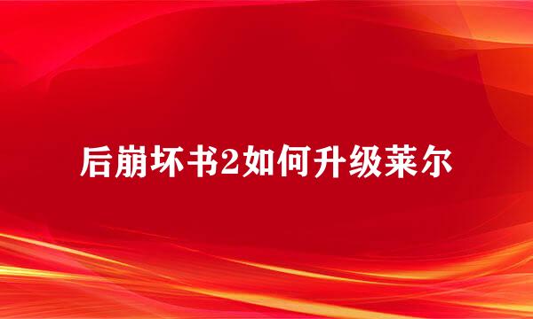 后崩坏书2如何升级莱尔
