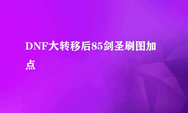 DNF大转移后85剑圣刷图加点