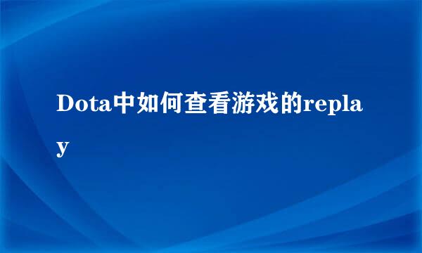 Dota中如何查看游戏的replay