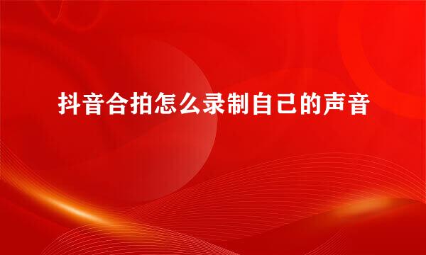 抖音合拍怎么录制自己的声音