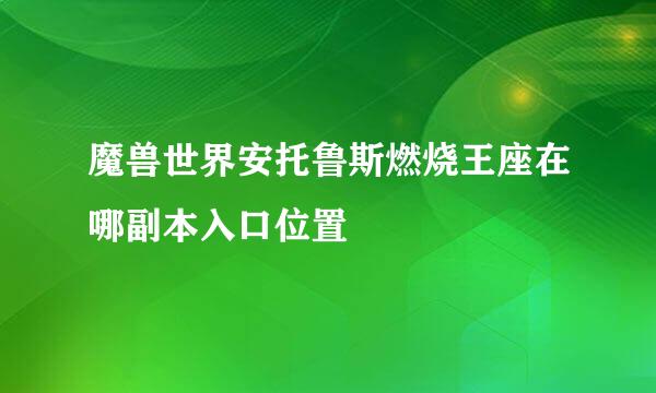 魔兽世界安托鲁斯燃烧王座在哪副本入口位置