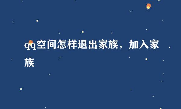 qq空间怎样退出家族，加入家族