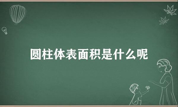 圆柱体表面积是什么呢