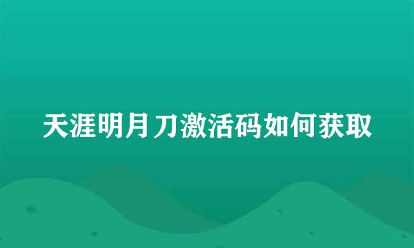 天涯明月刀激活码如何获取
