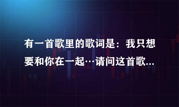 有一首歌里的歌词是：我只想要和你在一起…请问这首歌叫什么名字啊