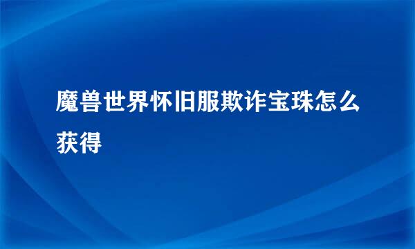 魔兽世界怀旧服欺诈宝珠怎么获得