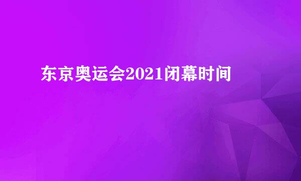 东京奥运会2021闭幕时间