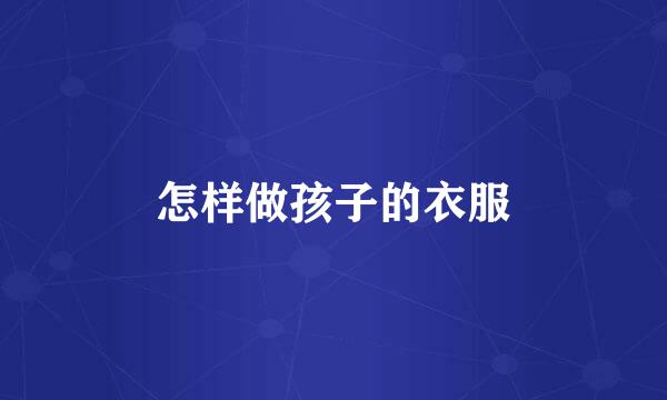 怎样做孩子的衣服