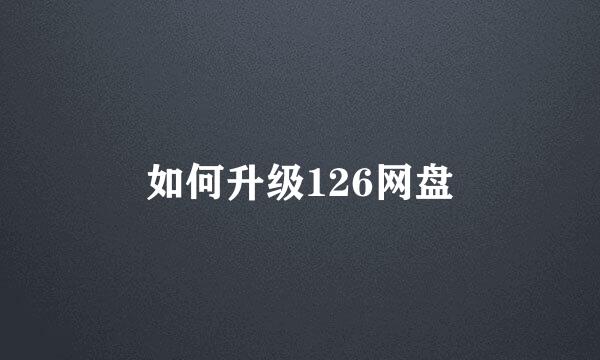 如何升级126网盘