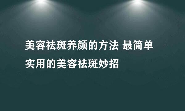 美容祛斑养颜的方法 最简单实用的美容祛斑妙招