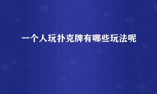一个人玩扑克牌有哪些玩法呢