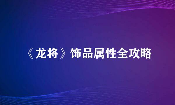《龙将》饰品属性全攻略