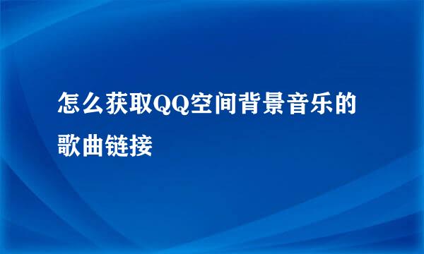 怎么获取QQ空间背景音乐的歌曲链接