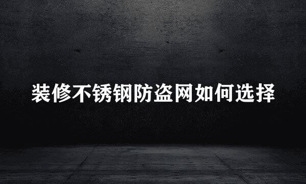 装修不锈钢防盗网如何选择