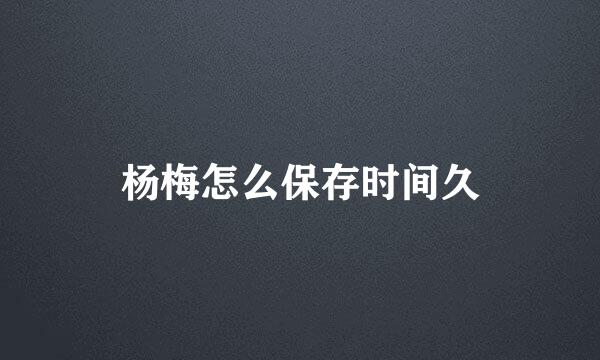 杨梅怎么保存时间久