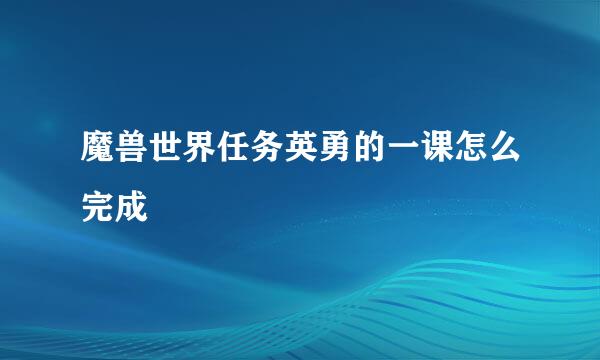 魔兽世界任务英勇的一课怎么完成