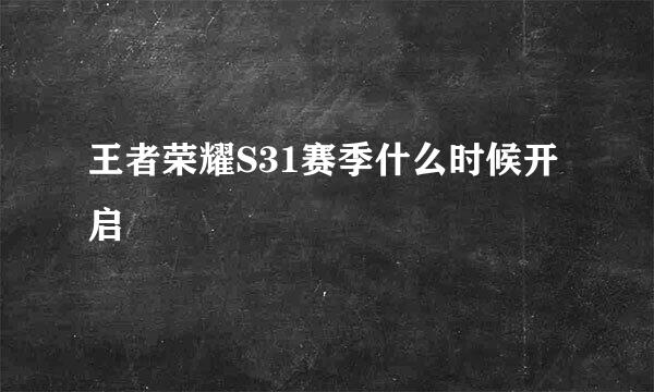 王者荣耀S31赛季什么时候开启