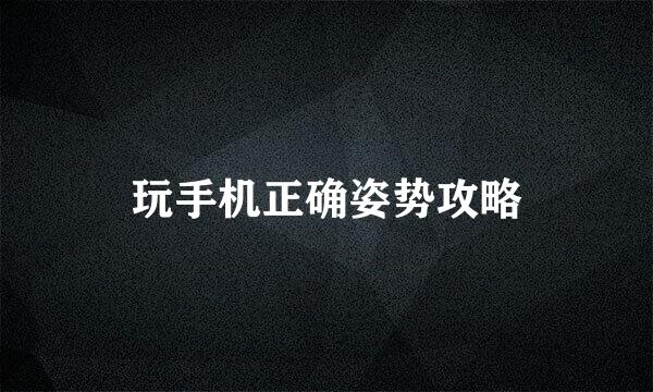 玩手机正确姿势攻略