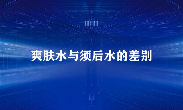 爽肤水与须后水的差别
