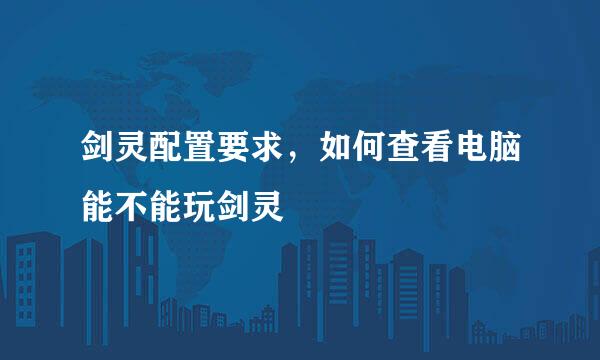 剑灵配置要求，如何查看电脑能不能玩剑灵