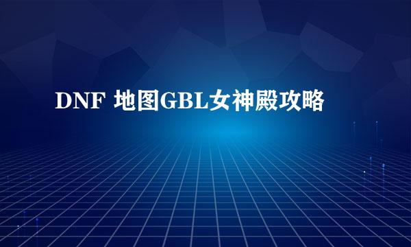 DNF 地图GBL女神殿攻略